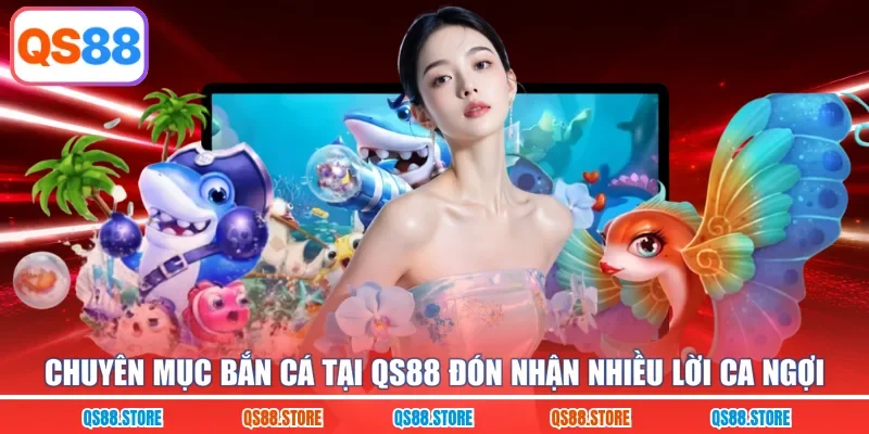 Chuyên mục bắn cá tại QS88 đón nhận nhiều lời ca ngợi