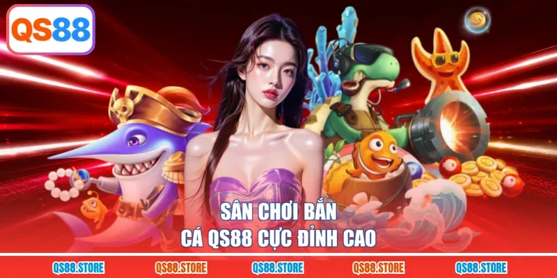 Sân chơi bắn cá QS88 cực đỉnh cao