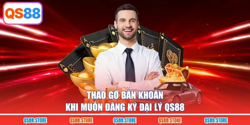 Tháo gỡ băn khoăn khi muốn đăng ký đại lý QS88