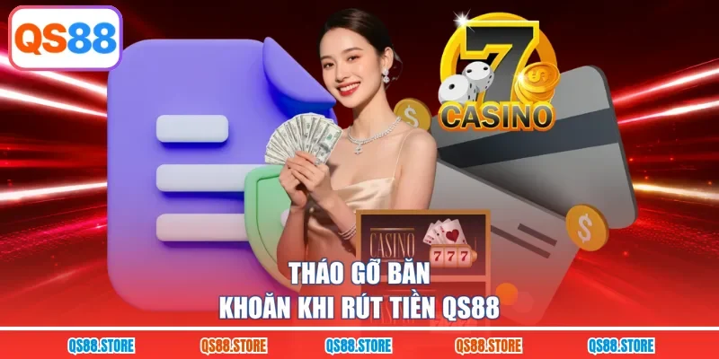 Tháo gỡ băn khoăn khi rút tiền QS88