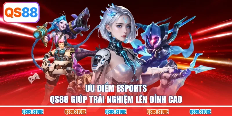 Ưu điểm Esports QS88 giúp trải nghiệm lên đỉnh cao