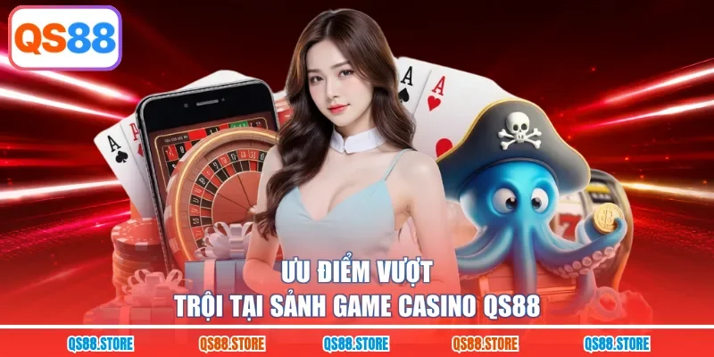 Ưu điểm vượt trội tại sảnh game Casino QS88
